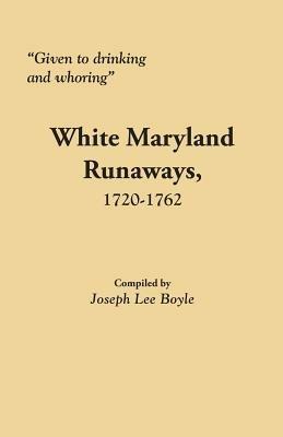 "Given to Drinking and Whoring" White Maryland Runaways, 1720-1762 - cover
