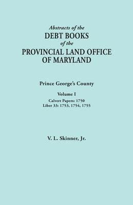Abstracts of the Debt Books of the Provincial Land Office of Maryland: Prince George's County, Volume I. Calvert Papers, 1750; Liber 33: 1753, 1754, 1 - Vernon L Skinner - cover