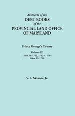 Abstracts of the Debt Books of the Provincial Land Office of Maryland: Prince George's County, Volume III. Liber 34: 1762, 1763-64, 1765; Liber 35: 17