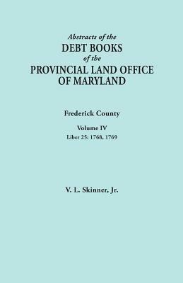 Abstracts of the Debt Books of the Provincial Land Office of Maryland. Frederick County, Volume IV: Liber 25: 1768, 1769 - Vernon L Skinner - cover