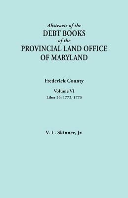 Abstracts of the Debt Books of the Provincial Land Office of Maryland. Frederick County, Volume VI: Liber 26: 1772, 1773 - Vernon L Skinner - cover