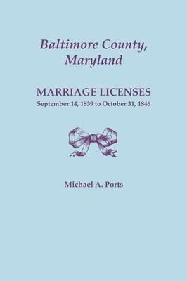 Baltimore County, Maryland, Marriage Licenses: September 14, 1839 to October 31, 1846 - Michael A Ports - cover