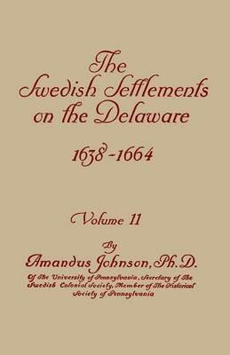 Swedish Settlements on the Delaware, 1638-1664. in Two Volumes. Volume II - Amandus Johnson - cover