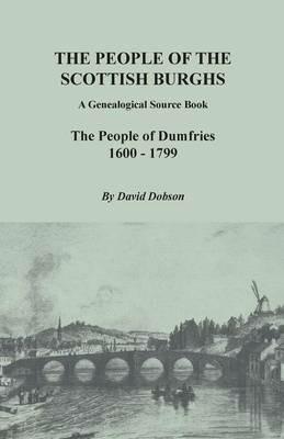 People of the Scottish Burghs: A Genealogical Source Book. the People of Dumfries, 1600-1799 - David Dobson - cover