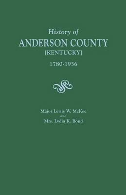 History of Anderson County [Kentucky], 1780-1936; Begun in 1884 by Major Lewis W. McKee, Concluded in 1936 by Mrs. Lydia K. Bond - Lewis W McKee,Lydia K Bond - cover