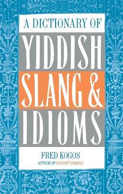 A Dictionary of Yiddish Slang & Idioms - Fred Kogos - cover