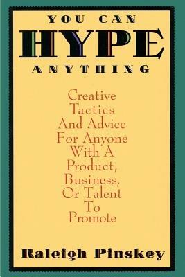 You Can Hype Anything: Creative Tactics and Advice for Anyone with a Product or Business to Promote - Raleigh Pinskey - cover