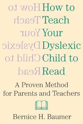 How To Teach Your Dyslexic Child To Read: A Proven Method for Parents and Teachers - B H Baumer - cover