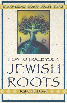 How To Trace Your Jewish Roots: Discovering Your Unique History - Jo David,David Welch,Rabbi Jo David - cover