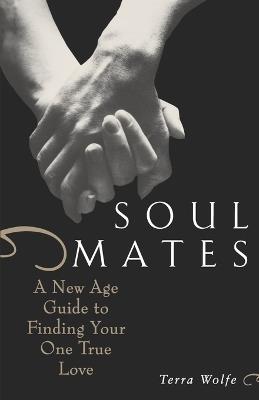 Soul Mates: A New Age Guide to Finding Your One True Love - Terra Wolfe - cover