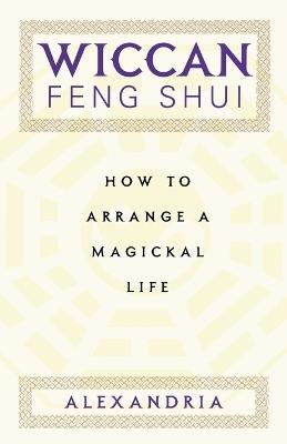 Wiccan Feng Shui: How to Arrange a Magickal Life - Alexandria - cover