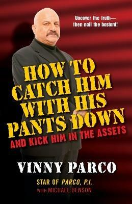 How To Catch Him With His Pants Down And Kick Him In The Assets - Michael Benson,Vinny Parco - cover