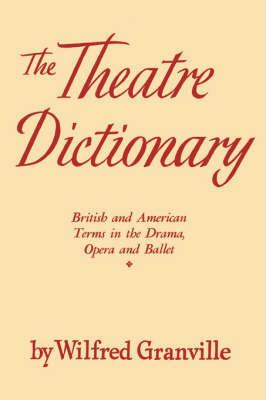 The Theater Dictionary: British and American Terms in the Drama, Opera, and Ballet - Wilfred Granville - cover