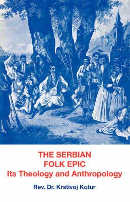 The Serbian Folk Epic: Its Theology and Anthropolgy - Krstivoj Kotur - cover