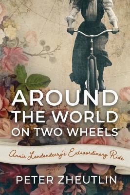 Around The World On Two Wheels: Annie Londonderry's Extraordinary Ride - Peter Zheutlin - cover