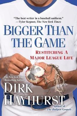 Bigger Than the Game: Restitching a Major League Life - Dirk Hayhurst - cover