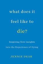 What Does It Feel Like To Die?: Inspiring New Insights into the Experience of Dying