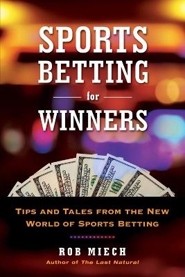 Sports Betting For Winners: Tips and Tales from the New World of Sports Betting - Rob Miech - cover