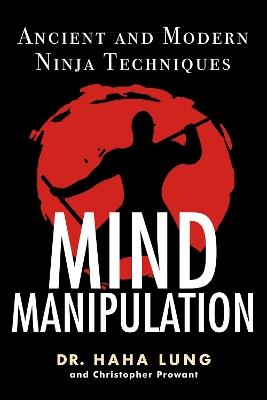 Mind Manipulation: Ancient and Modern Ninja Techniques - Dr. Haha Lung,Christopher B. Prowant - cover