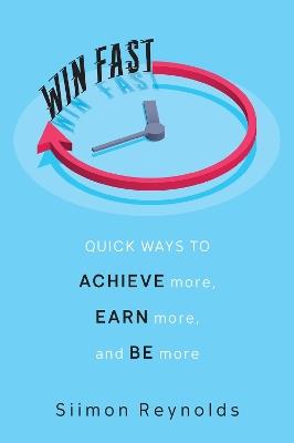 Win Fast: Quick Ways to Achieve More, Earn More and Be More - Siimon Reynolds - cover