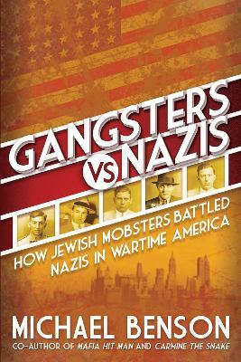 Gangsters vs. Nazis: How Jewish Mobsters Battled Nazis in WW2 Era America - Michael Benson - cover