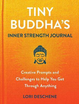 Tiny Buddha's Inner Strength Journal: Creative Prompts and Challenges to Help You Get Through Anyt - Lori Deschene - cover