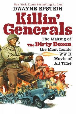 Killin' Generals: The Making of The Dirty Dozen, the Most Iconic WWII Movie of All Time - Dwayne Epstein - cover