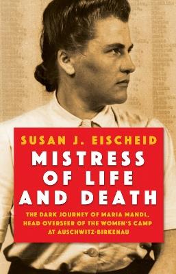 Mistress Of Life And Death: The Dark Journey of Maria Mandl, Head Overseer of the Womens Camp at Auschwitz-Birkenau - Susan J. Eischeid - cover