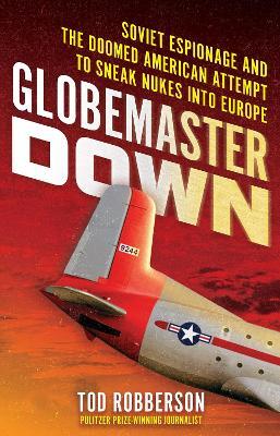 Globemaster Down: Soviet Espionage and the Doomed American Attempt to Sneak Nukes into Europe - Tod Robberson - cover