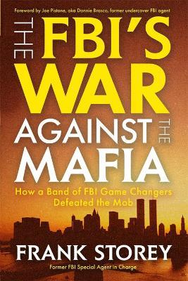 The FBI’s War Against the Mafia: How a Band of FBI Game Changers Defeated the Mob - Frank Storey - cover