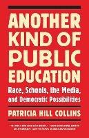 Another Kind of Public Education: Race, Schools, the Media, and Democratic Possibilities - Patricia Hill Collins - cover