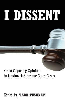 I Dissent: Great Opposing Opinions in Landmark Supreme Court Cases - cover