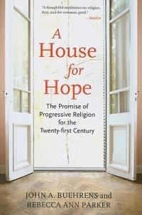 A House for Hope: The Promise of Progressive Religion for the Twenty-first Century - John A. Buehrens,Rebecca Ann Parker - cover