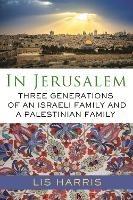 In Jerusalem: Three Generations of an Israeli Family and a Palestinian Family - Lis Harris - cover