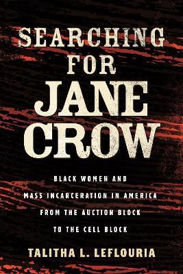Searching for Jane Crow: Black Women and Mass Incarceration in America from the Auction Block to the Cell Block - Talitha L. LeFlouria - cover