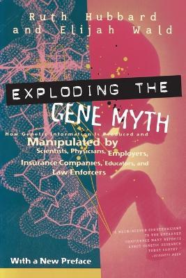 Exploding the Gene Myth: How Genetic Information Is Produced and Manipulated by Scientists, Physicians, Employers, Insurance Companies, Educators, and Law Enforcers - Ruth Hubbard - cover