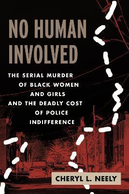 No Human Involved: The Serial Murder of Black Women and Girls and the Deadly Cost of Police Indifference - Cheryl L. Neely - cover