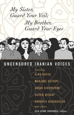My Sister, Guard Your Veil; My Brother, Guard Your Eyes: Uncensored Iranian Voices - cover