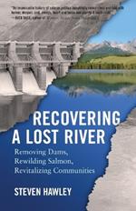 Recovering a Lost River: Removing Dams, Rewilding Salmon, Revitalizing Communities
