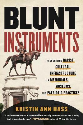 Blunt Instruments: Recognizing Racist Cultural Infrastructure in Memorials, Museums, and Patriotic Practices - Kristin Hass - cover