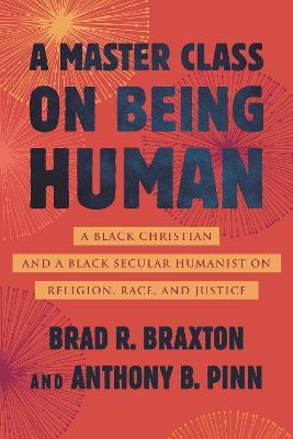 A Master Class on Being Human: A Black Christian and a Black Secular Humanist on Religion, Race, and Justice - Anthony Pinn - cover