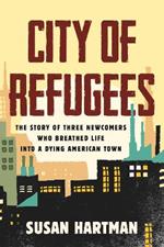 City of Refugees: The Story of Three Newcomers Who Breathed Life into a Dying American Town