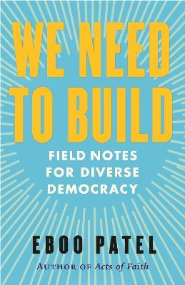 We Need to Build: Field Notes for Diverse Democracy - Eboo Patel - cover