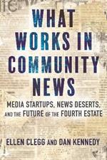 What Works in Community News: Media Startups, News Deserts, and the Future of the Fourth Estate