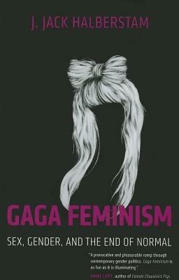 Gaga Feminism: Sex, Gender, and the End of Normal - J. Jack Halberstam - cover