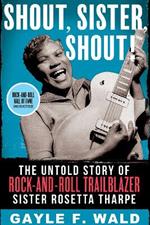 Shout, Sister, Shout!: The Untold Story of Rock-and-Roll Trailblazer Sister Rosetta Tharpe