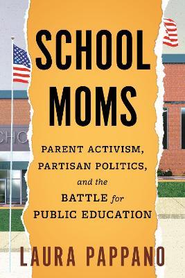 School Moms: Parent Activism, Partisan Politics, and the Battle for Public Education - Laura Pappano - cover