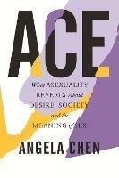 Ace: What Asexuality Reveals About Desire, Society, and the Meaning of Sex - Angela Chen - cover