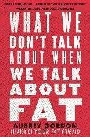 What We Don't Talk About When We Talk About Fat - Aubrey Gordon - cover