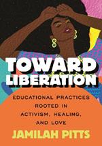 Toward Liberation: Educational Practices Rooted in Activism, Healing, and Love